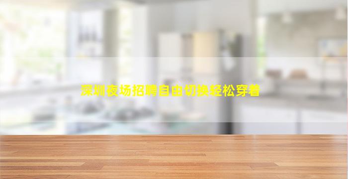 深圳夜场招聘自由切换轻松穿着